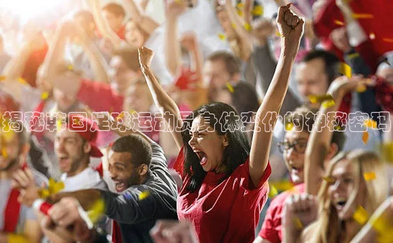 门徒平台注册中心美团揭秘韩国足球运动员身体变化的神秘密码