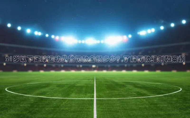 门徒注册百度搜索资源平台21岁以下足球运动员被罚款金额多少？了解罚款细则和案例