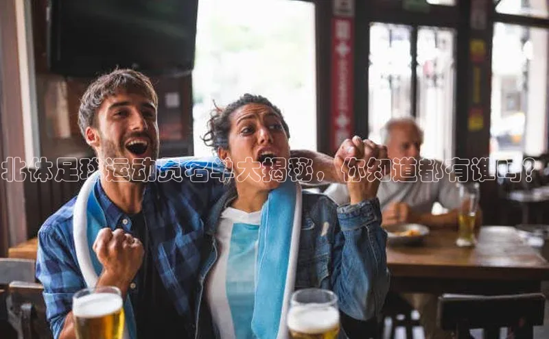 门徒平台登录入口官网注册百度手机输入法北体足球运动员名单大揭秘，你知道都有谁吗？