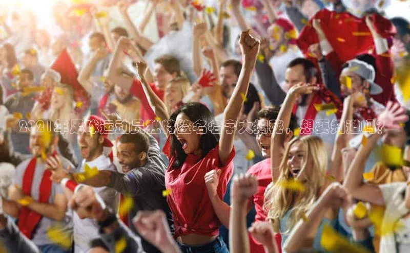 门徒拉菲9注册链接遥望科技2021年足球运动员独特签名名字大揭秘，想要知道吗？