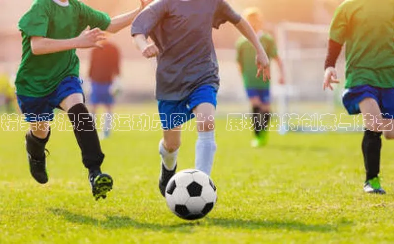 门徒平台注册登录ARGA公司精美彩泥足球运动员图片：展现独特创意与技艺