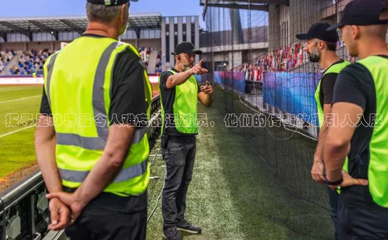 门徒注册百度社团赞助平台探寻足球界最令人难忘的运动员，他们的传奇故事引人入胜