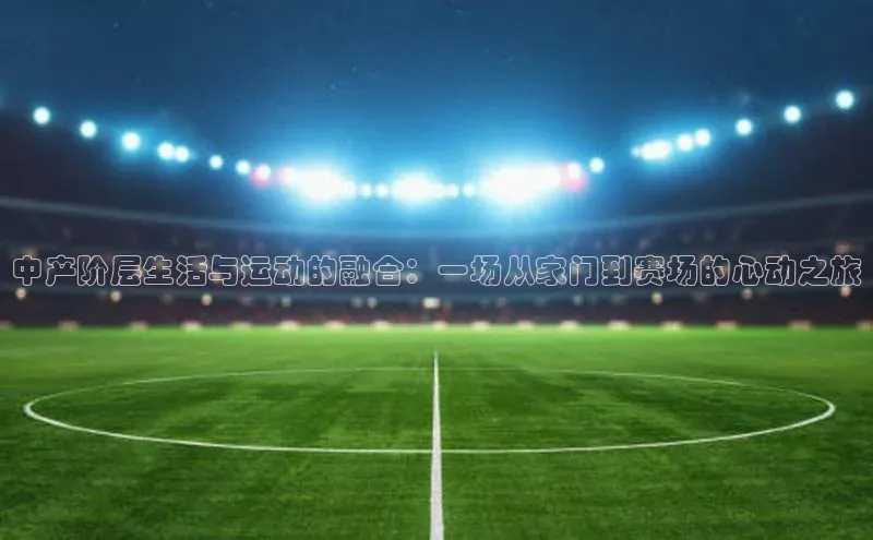 门徒注册平台华扬联众中产阶层生活与运动的融合：一场从家门到赛场的心动之旅