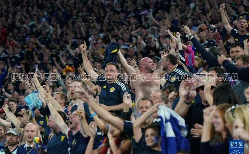 民族风采尽显：2023年度全国民族运动会篮球赛事精彩回顾与展望