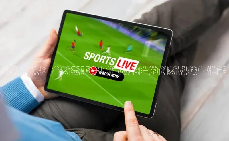 突破极限：全新赛事专用运动轮胎的创新科技与性能