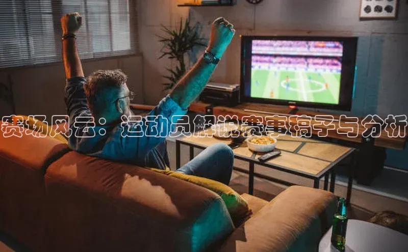 赛场风云：运动员解说赛事稿子与分析