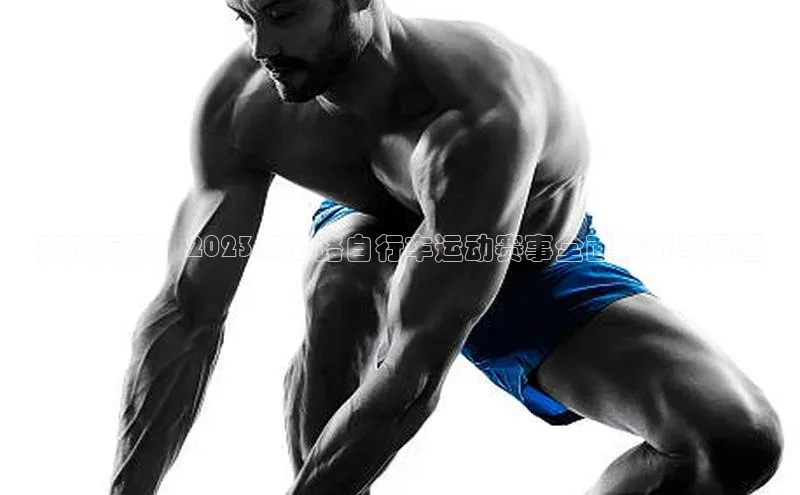 竞速无界：2023年公路自行车运动赛事全面分析与展望