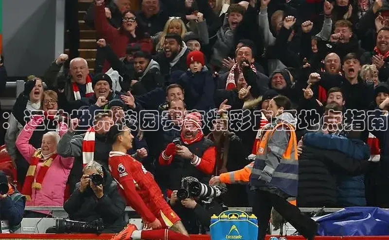 ：运动世界校园赛事精彩直播地点指南