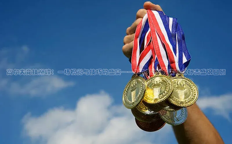 高尔夫竞技巅峰：一场视觉与技巧的盛宴——2023年高尔夫球锦标赛盛况回顾