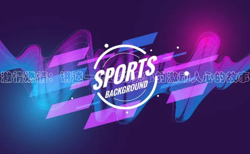激情燃情：讲述一场运动赛事的激动人心的故事
