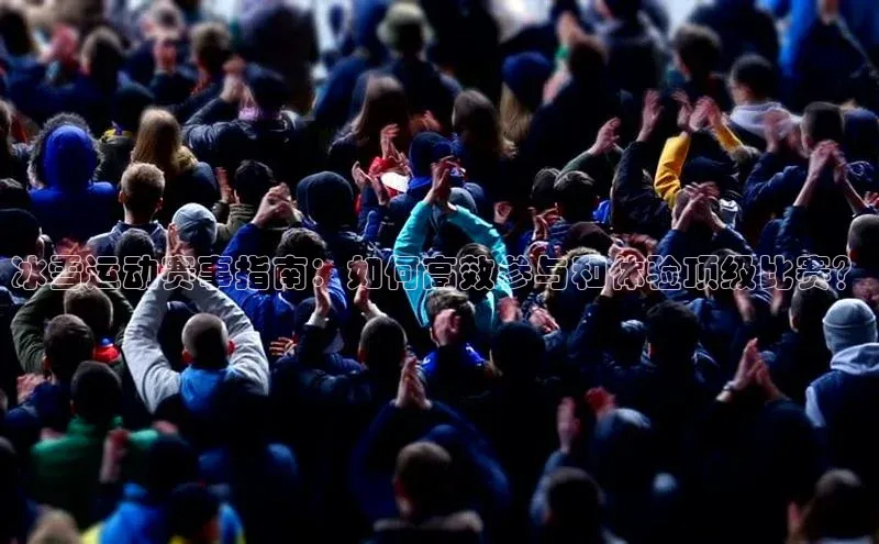 冰雪运动赛事指南：如何高效参与和体验顶级比赛？