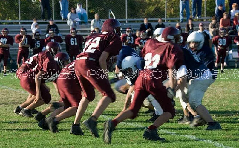 户外运动竞技盛宴：户外运动职业赛事的精彩时刻与挑战