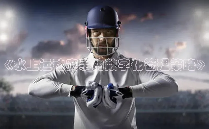 《水上运动赛事的数字化管理策略》