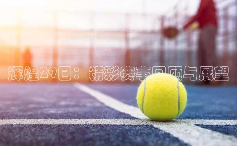 辉煌29日：精彩赛事回顾与展望