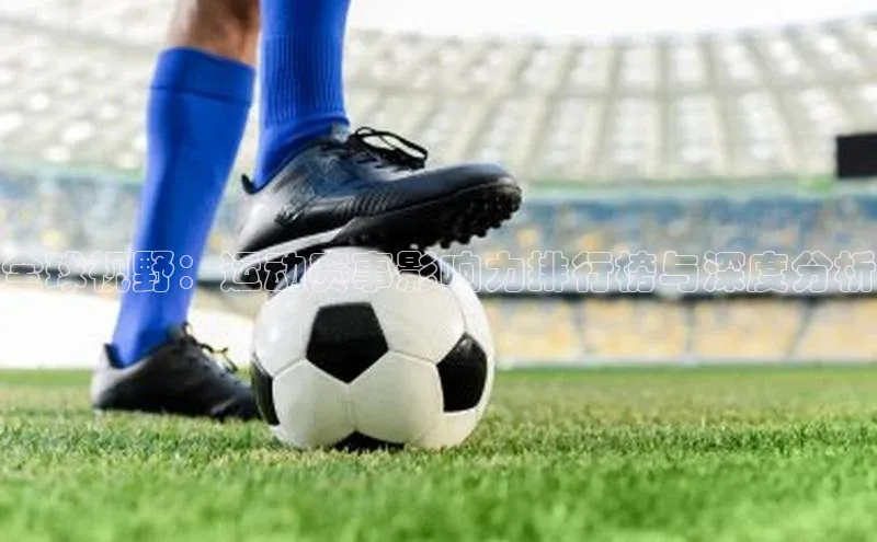 全球视野：运动赛事影响力排行榜与深度分析