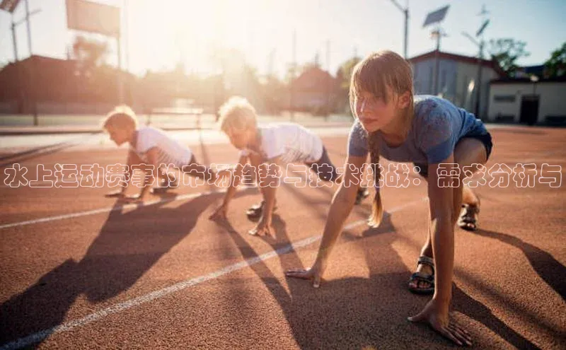 水上运动赛事的市场趋势与技术挑战：需求分析与