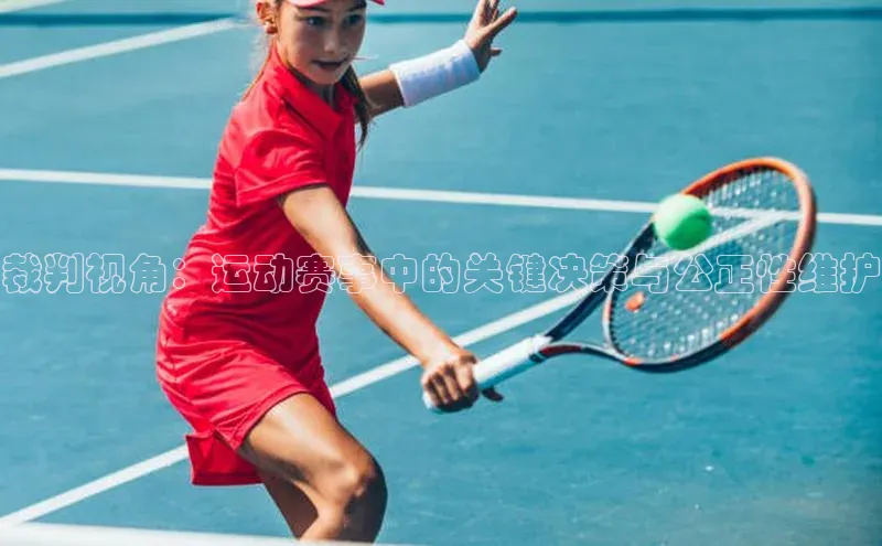 裁判视角：运动赛事中的关键决策与公正性维护