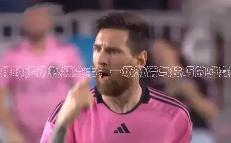 排球运动视频赛事：一场激情与技巧的盛宴