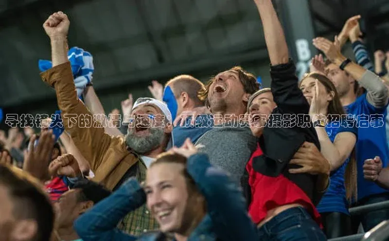 寻找镜头下的激情与速度：顶级运动赛事摄影职位招聘启事