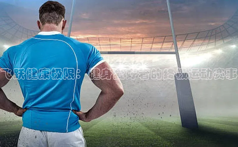 飞跃健康极限：健身爱好者的终极运动赛事