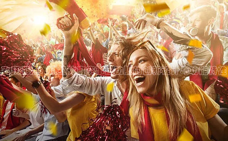 飞跃潮流：顶级体育赛事运动服的创新设计与功能特性