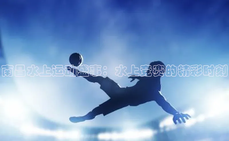 南昌水上运动盛事：水上竞赛的精彩时刻