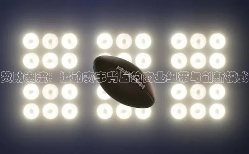 赞助潮流：运动赛事背后的商业纽带与创新模式