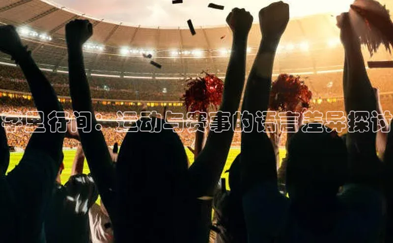 字里行间：运动与赛事的语言差异探讨