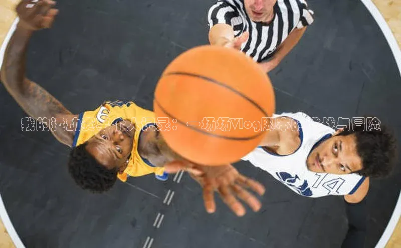 我的运动赛事个人记录：一场场Vlog脚本的挑战与冒险