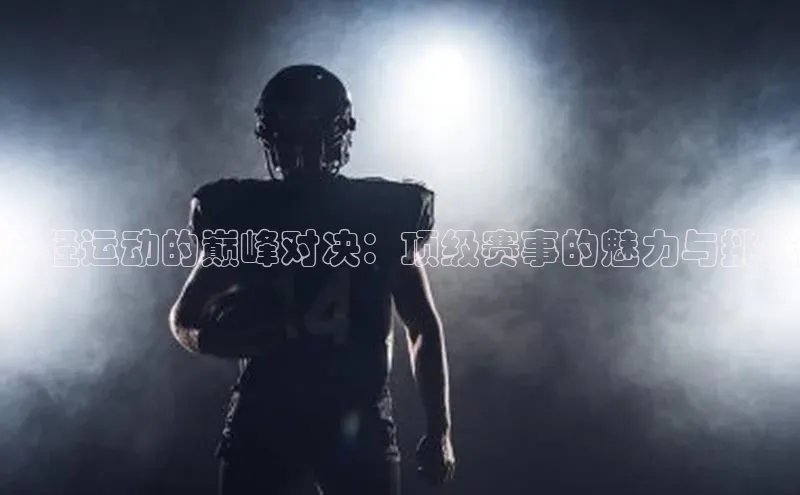 田径运动的巅峰对决：顶级赛事的魅力与挑战