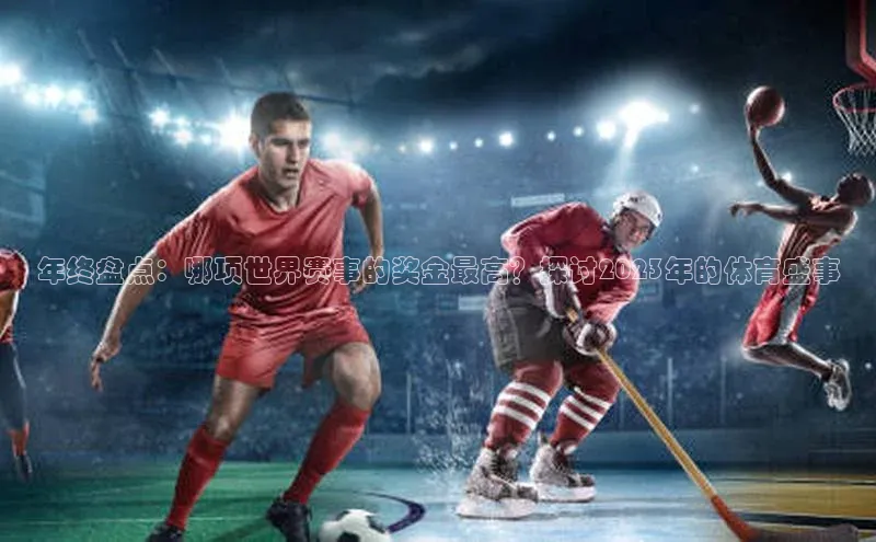 年终盘点：哪项世界赛事的奖金最高？探讨2023年的体育盛事