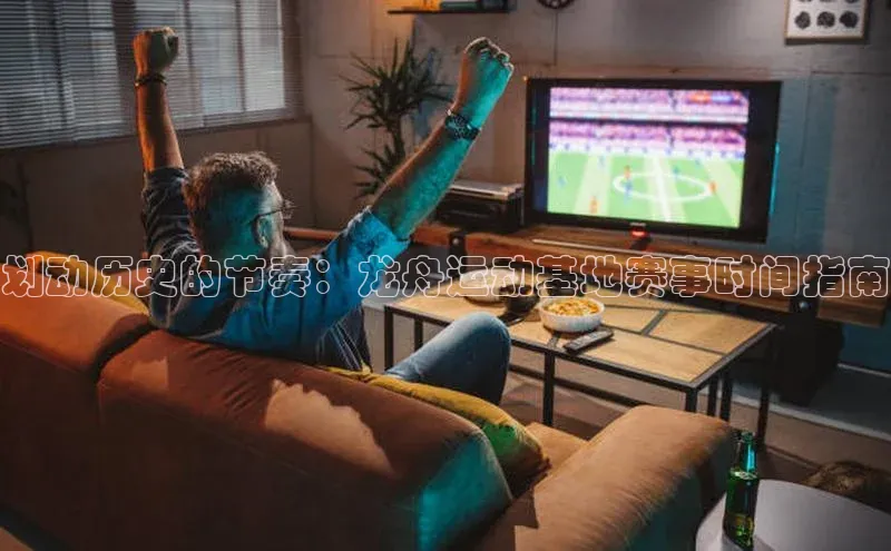 划动历史的节奏：龙舟运动基地赛事时间指南