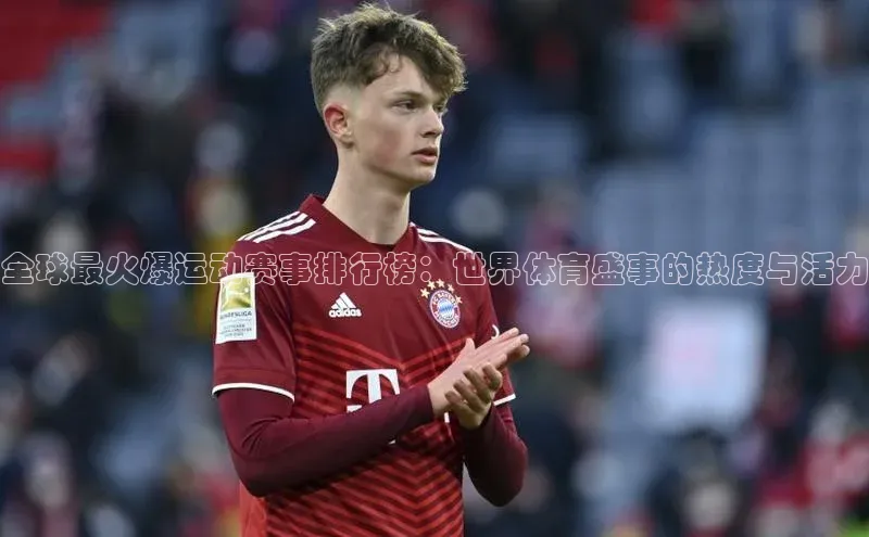 全球最火爆运动赛事排行榜：世界体育盛事的热度与活力