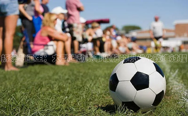 拆除与重生：大型运动赛事设施的现代化改造过程