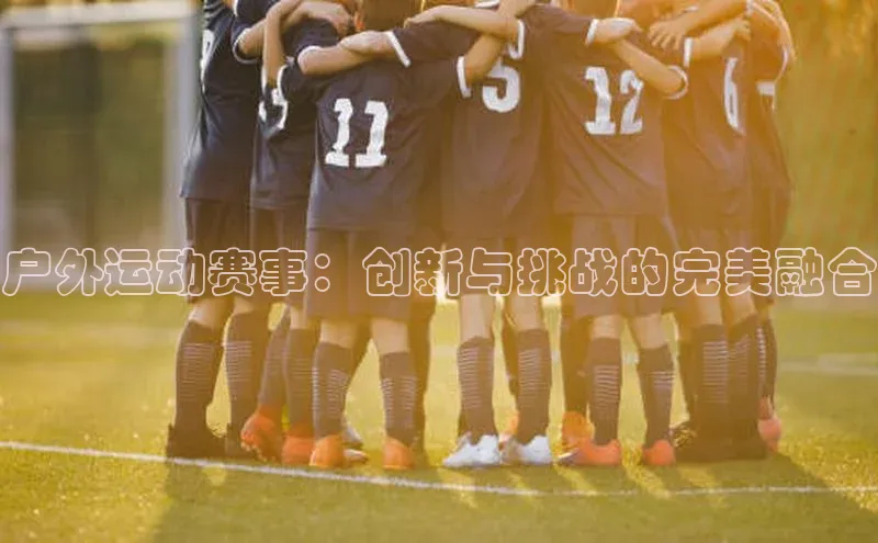 户外运动赛事：创新与挑战的完美融合