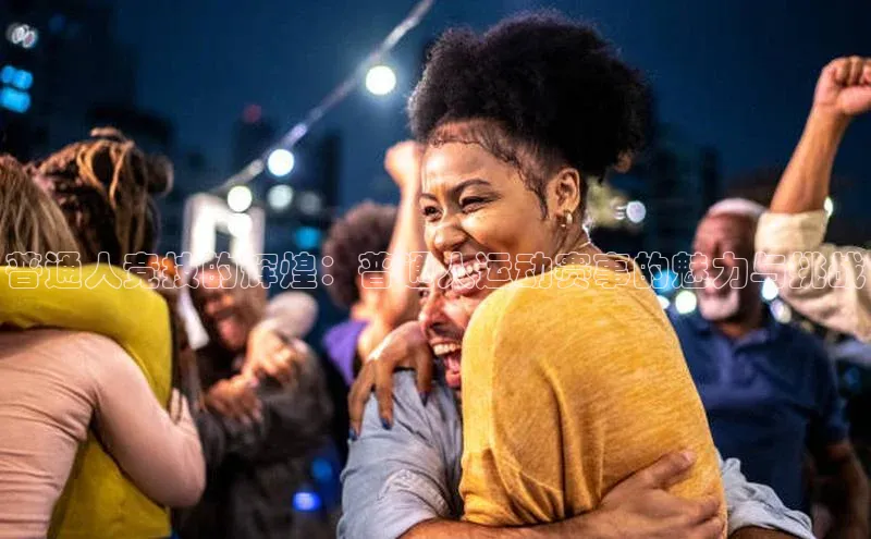 普通人竞技的辉煌：普通人运动赛事的魅力与挑战