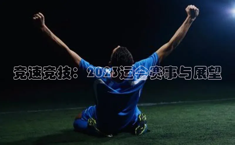 竞速竞技：2023运会赛事与展望