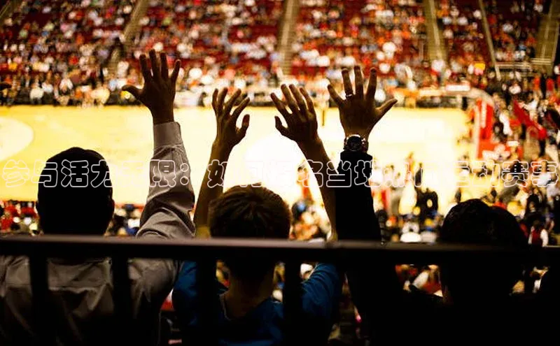 参与活力无限：如何报名当地热门运动赛事