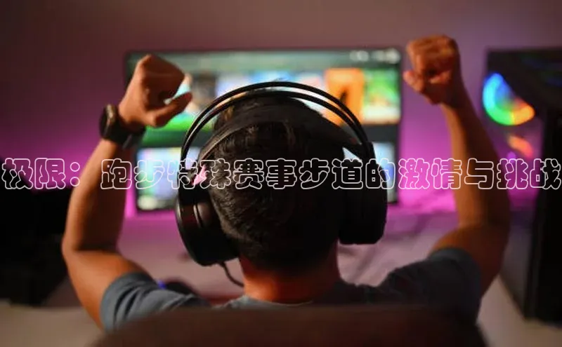 极限：跑步特殊赛事步道的激情与挑战