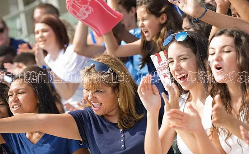 近期热门运动赛事前瞻：顶尖选手与精彩对决