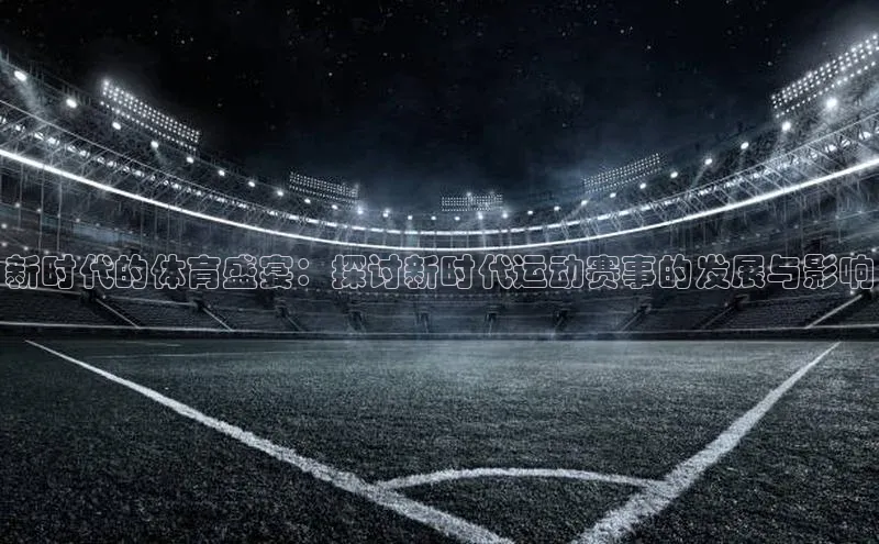 新时代的体育盛宴：探讨新时代运动赛事的发展与影响