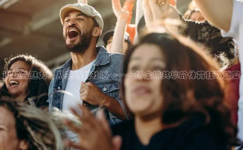 运动的魅力：从赛场到社区——一场全城共享的体育狂欢盛宴