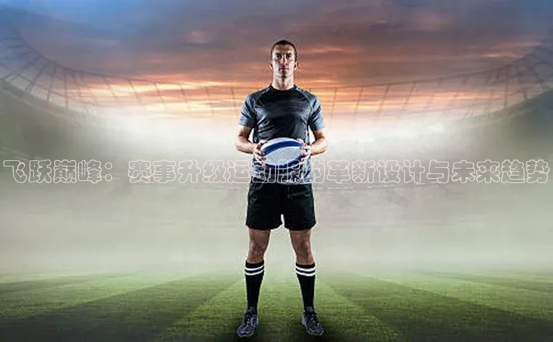 飞跃巅峰：赛事升级运动服的革新设计与未来趋势