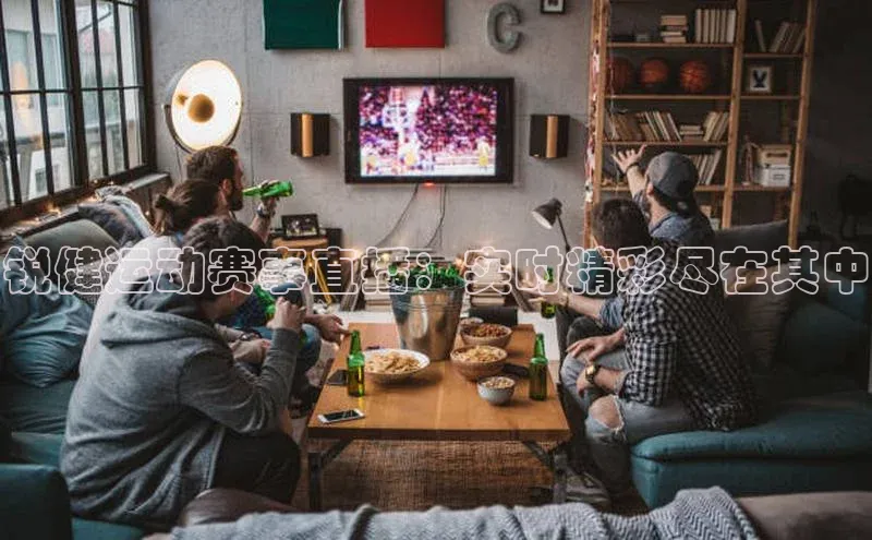 锐健运动赛事直播：实时精彩尽在其中